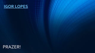 PRAZER!
IGOR LOPES
 