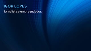 Jornalista e empreendedor.
IGOR LOPES
 