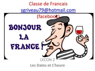 Classe de Francais
sgriveau79@hotmail.com
(facebook)
LECON 2
Les Dates et L’heure
 