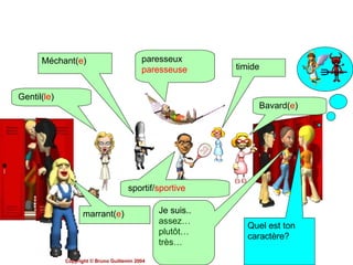 Quel est ton caractère? Je suis.. assez… plutôt… très… marrant( e ) Gentil( le ) Méchant( e ) paresseux paresseuse timide Bavard( e ) sportif/ sportive Copyright © Bruno Guillemin 2004   