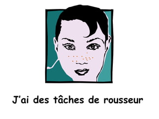J’ai des tâches de rousseur .  . .  .  . . . . . . . . . . 