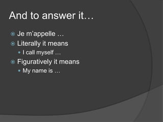 And to answer it…Je m’appelle … Literally it meansI call myself …Figuratively it meansMy name is …