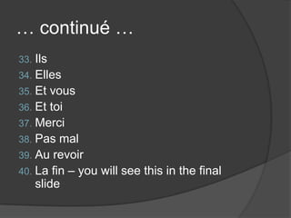 … continué …IlsEllesEt vousEt toiMerci Pas malAu revoirLa fin – youwillseethis in the final slide
