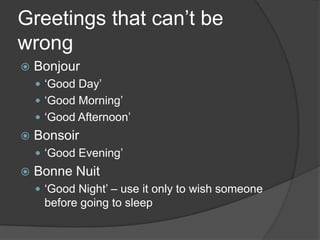Greetingsthatcan’tbewrongBonjour‘Good Day’‘Good Morning’‘Good Afternoon’Bonsoir‘Good Evening’Bonne Nuit‘Good Night’ – use itonly to wishsomeonebeforegoing to sleep