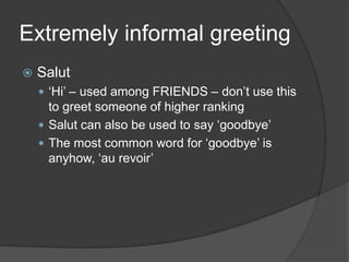ExtremelyinformalgreetingSalut‘Hi’ – usedamong FRIENDS – don’t use this to greetsomeone of higherrankingSalut canalsobeused to say ‘goodbye’The mostcommonword for ‘goodbye’ isanyhow, ‘au revoir’