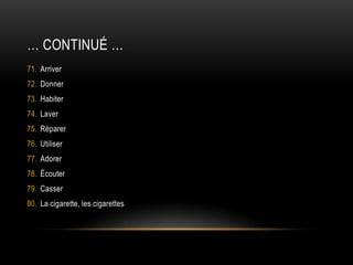 … continué …ArriverDonnerHabiterLaverRéparerUtiliserAdorerÉcouterCasserLa cigarette, les cigarettes