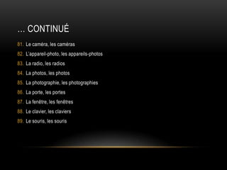 … continuéLe caméra, les camérasL’appareil-photo, les appareils-photosLa radio, les radiosLa photos, les photosLa photographie, les photographiesLa porte, les portesLa fenêtre, les fenêtresLe clavier, les claviersLe souris, les souris 