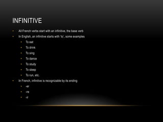 InfinitiveAll French verbsstartwith an infinitive, the base verbIn English, an infinitive startswith ‘to’, some examplesTo eatTo drinkTo singTo danceTo studyTo sleepTo run, etc.In French, infinitive isrecognizable by itsending-er-re-ir