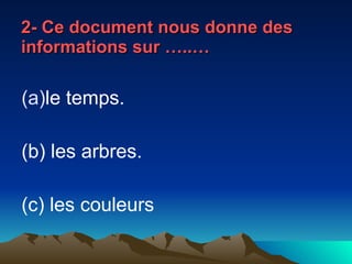 2- Ce document nous donne des informations sur …..… le temps. (b) les arbres. (c) les couleurs 