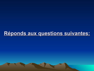 Réponds aux questions suivantes: 