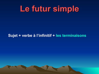 Le futur simple Sujet + verbe à l’infinitif +  les  terminaisons 