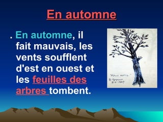 En automne .  En automne , il fait mauvais, les vents soufflent d'est en ouest et les  feuilles des arbres  tombent.  