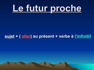 Le futur proche sujet  + (  aller ) au présent + verbe à  l’infinitif 