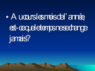 Au cours les mois de l’année, est-ce que le temps ne se change jamais? 