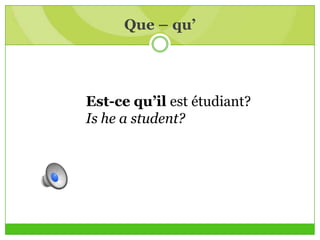 Que – qu’
Est-ce qu’il est étudiant?
Is he a student?
 