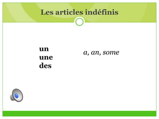 Les articles indéfinis
un
une
des
a, an, some
 