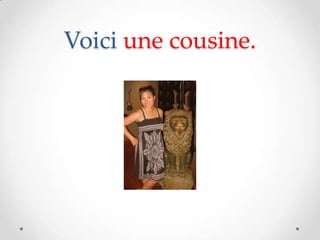 Voici une cousine.
 