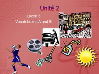 Leçon 5
Vocab boxes A and B
 