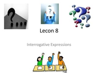 Lecon 8

Interrogative Expressions
 