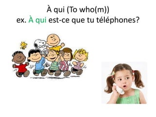 À qui (To who(m))
ex. À qui est-ce que tu téléphones?
 
