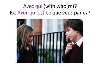 Avec qui (with who(m)?
Ex. Avec qui est-ce que vous parlez?
 