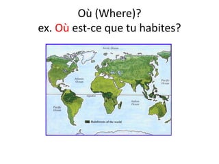 Où (Where)?
ex. Où est-ce que tu habites?
 