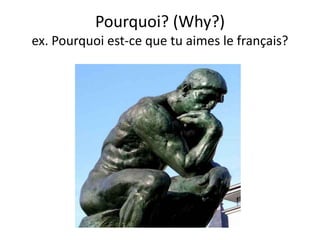 Pourquoi? (Why?)
ex. Pourquoi est-ce que tu aimes le français?
 