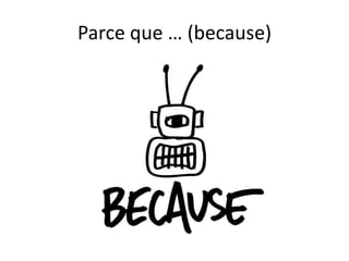 Parce que … (because)
 