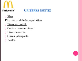 CRITÈRES (SUITE)
 Flux
Flux naturel de la population
 Pôles attractifs 
 Centre commerciaux
 Liseur centres
 Gares, aéroports
 Ecoles
 