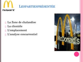 LESPARTIESPRÉSENTÉE
 La Zone de chalandise 
 La clientèle
 L’emplacement
 L’analyse concurrentiel
 
