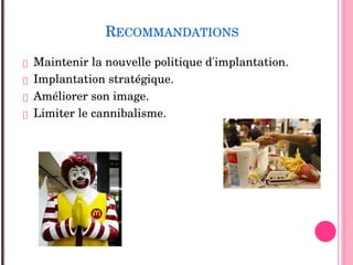 RECOMMANDATIONS
 Maintenir la nouvelle politique d'implantation.
 Implantation stratégique.
 Améliorer son image.
 Limiter le cannibalisme.
 
