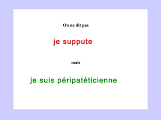 je suppute  je suis péripatéticienne  On ne dit pas mais 
