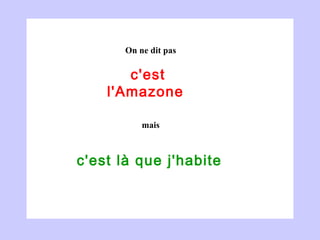 c'est l'Amazone   c'est là que j'habite  On ne dit pas mais 