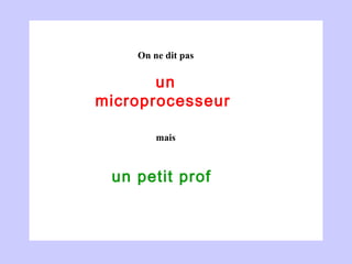 un microprocesseur  un petit prof  On ne dit pas mais 