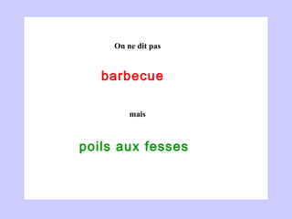 barbecue  poils aux fesses  On ne dit pas mais 