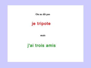 je tripote  j'ai trois amis  On ne dit pas mais 