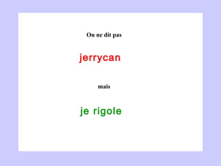 jerrycan   je rigole  On ne dit pas mais 