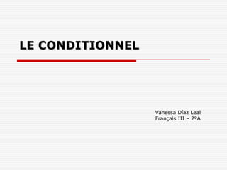 LE CONDITIONNEL
Vanessa Díaz Leal
Français III – 2ºA
 