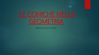 LE CONICHE NELLA
GEOMETRIA
IDEATO DA LORENZO LUCENTE
3°B
 