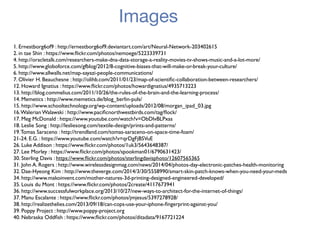 Images
1. Ernestborg6of9 : http://ernestborg6of9.deviantart.com/art/Neural-Network-203402615
2. in tae Shin : https://www.ﬂickr.com/photos/nemoege/5223339731
4. http://oracletalk.com/researchers-make-dna-data-storage-a-reality-movies-tv-shows-music-and-a-lot-more/
5. http://www.globoforce.com/gfblog/2012/8-cognitive-biases-that-will-make-or-break-your-culture/
6. http://www.allwalls.net/map-sayazi-people-communications/
7. Olivier H. Beauchesne : http://olihb.com/2011/01/23/map-of-scientiﬁc-collaboration-between-researchers/
12. Howard Ignatius : https://www.ﬂickr.com/photos/howardignatius/4935713223
13. http://blog.commelius.com/2011/10/26/the-rules-of-the-brain-and-the-learning-process/
14. Memetics : http://www.memetics.de/blog_berlin-puls/
15. http://www.schooltechnology.org/wp-content/uploads/2012/08/morgan_ipad_03.jpg
16.Walerian Walawski : http://www.paciﬁcnorthwestbirds.com/tag/ﬂock/
17. Meg McDonald : https://www.youtube.com/watch?v=ObDlvBLPxas
18. Leslie Song : http://lesliesong.com/textile-design/prints-and-patterns/
19.Tomas Saraceno : http://trendland.com/tomas-saraceno-on-space-time-foam/
21-24. E.G. : https://www.youtube.com/watch?v=qrDgFjBSVuE
26. Luke Addison : https://www.ﬂickr.com/photos/1uk3/5643648387/
27. Lee Morley : https://www.ﬂickr.com/photos/spookman01/6790631423/
30. Sterling Davis : https://www.ﬂickr.com/photos/sterlingdavisphoto/12607565365
31. John A. Rogers : http://www.wirelessdesignmag.com/news/2014/04/photos-day-electronic-patches-health-monitoring
32. Dae-Hyeong Kim : http://www.theverge.com/2014/3/30/5558990/smart-skin-patch-knows-when-you-need-your-meds
34. http://www.makoinvent.com/mother-natures-3d-printing-designed-engineered-developed/
35. Louis du Mont : https://www.ﬂickr.com/photos/2create/4117673941
36. http://www.successfulworkplace.org/2013/10/27/new-ways-to-architect-for-the-internet-of-things/
37. Manu Escalante : https://www.ﬂickr.com/photos/jmjesus/5397278928/
38. http://realizethelies.com/2013/09/18/can-cops-use-your-iphone-ﬁngerprint-against-you/
39. Poppy Project : http://www.poppy-project.org
40. Nebraska Oddﬁsh : https://www.ﬂickr.com/photos/ditadata/9167721224
 
