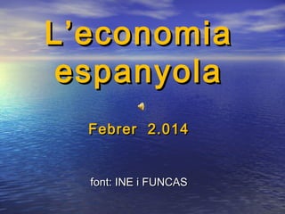 L’economiaL’economia
espanyolaespanyola
Febrer 2.014Febrer 2.014
font: INE i FUNCASfont: INE i FUNCAS
 