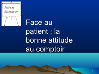 11
Face au
patient : la
bonne attitude
au comptoir
 