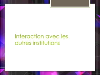 Interaction avec les
autres institutions
 