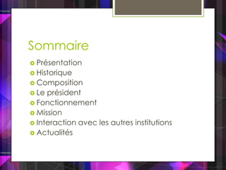 Sommaire
 Présentation
 Historique
 Composition
 Le président
 Fonctionnement
 Mission
 Interaction avec les autres institutions
 Actualités
 