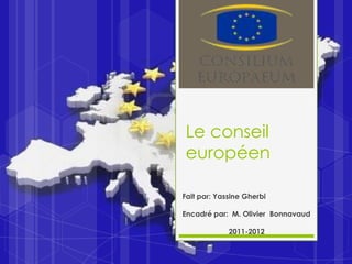 Le conseil
européen

Fait par: Yassine Gherbi

Encadré par: M. Olivier Bonnavaud

             2011-2012
 