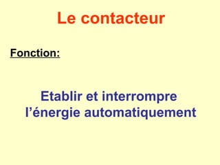 Le contacteur

Fonction:



     Etablir et interrompre
  l’énergie automatiquement
 