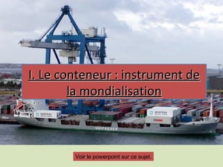 I. Le conteneur : instrument de
        la mondialisation



        Voir le powerpoint sur ce sujet.
 