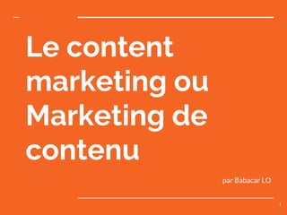 Le content
marketing ou
Marketing de
contenu
1
par Babacar LO
 