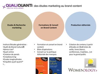 QualiQuanti : des études marketing au brand content 
Formations & Conseil Production éditoriale 
en Brand Content 
Etudes ...
