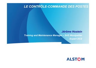 LE CONTRÔLE-COMMANDE DES POSTES
Jérôme Hostein
Training and Maintenance Manager – SAS Montpellier
Expert DCS
 